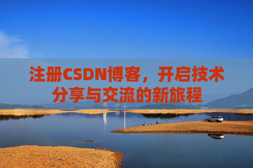 注册CSDN博客,开启技术分享与交流的新旅程